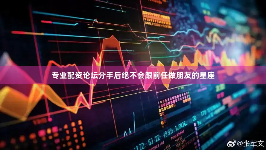 专业配资论坛分手后绝不会跟前任做朋友的星座