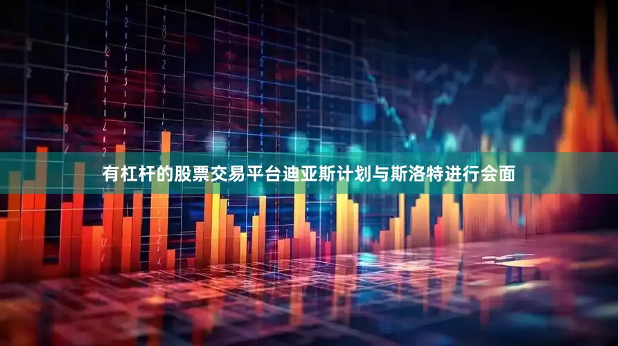 有杠杆的股票交易平台迪亚斯计划与斯洛特进行会面