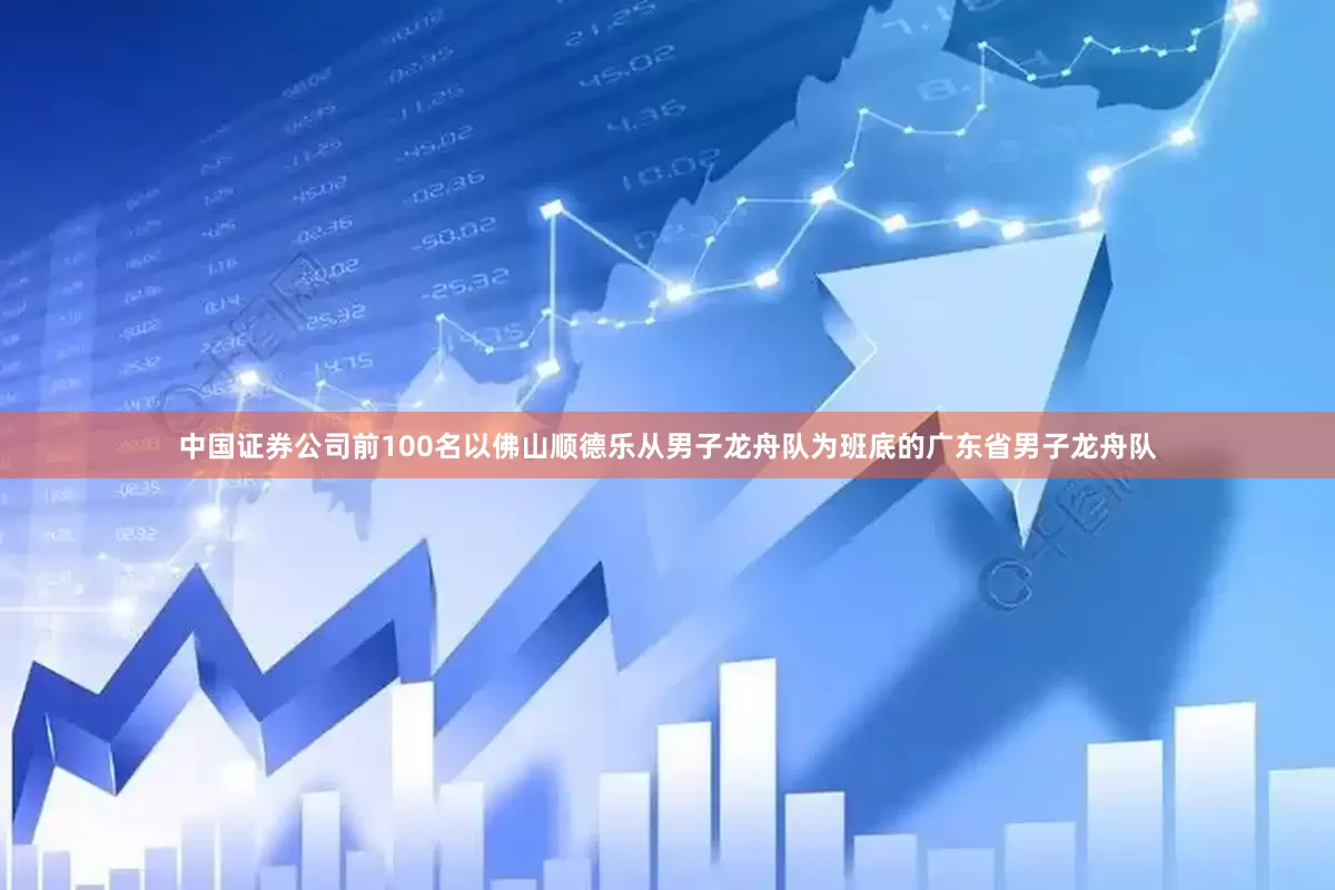 中国证券公司前100名以佛山顺德乐从男子龙舟队为班底的广东省男子龙舟队