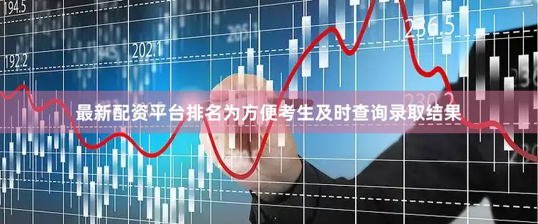 最新配资平台排名为方便考生及时查询录取结果