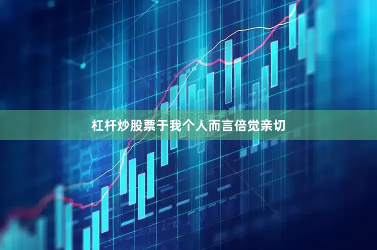 杠杆炒股票于我个人而言倍觉亲切