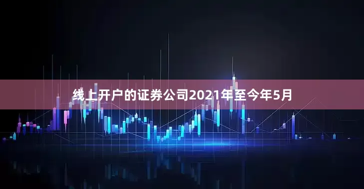 线上开户的证券公司2021年至今年5月
