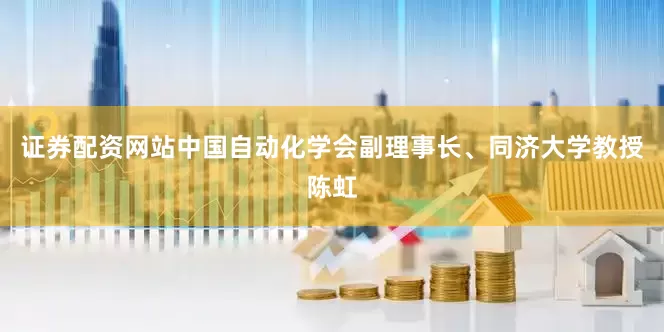 证券配资网站中国自动化学会副理事长、同济大学教授陈虹