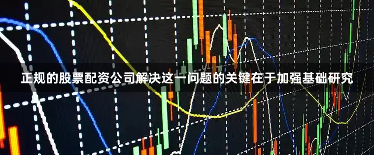 正规的股票配资公司解决这一问题的关键在于加强基础研究