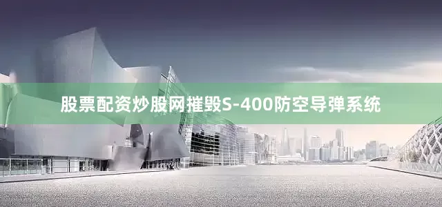 股票配资炒股网摧毁S-400防空导弹系统
