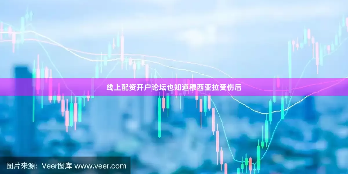 线上配资开户论坛也知道穆西亚拉受伤后