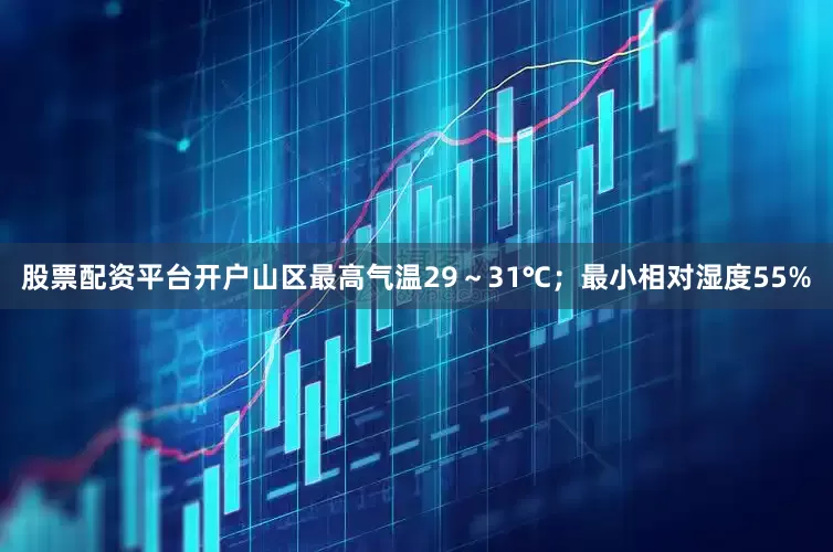 股票配资平台开户山区最高气温29～31℃；最小相对湿度55%