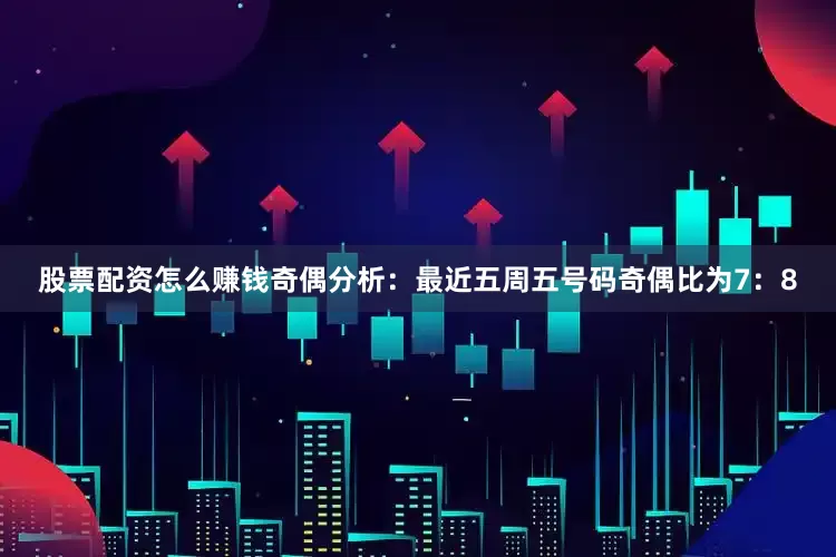 股票配资怎么赚钱　　奇偶分析：最近五周五号码奇偶比为7：8
