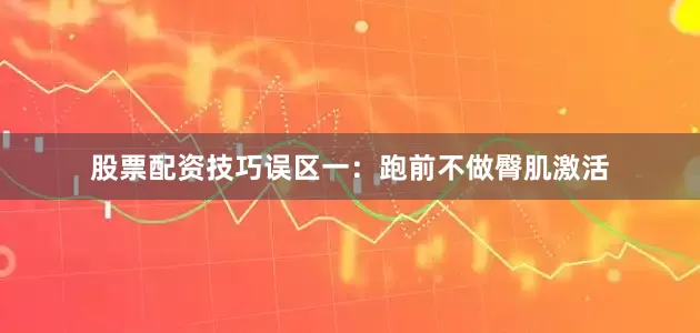 股票配资技巧误区一：跑前不做臀肌激活
