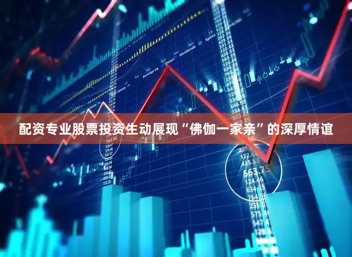 配资专业股票投资生动展现“佛伽一家亲”的深厚情谊