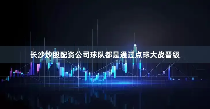 长沙炒股配资公司球队都是通过点球大战晋级