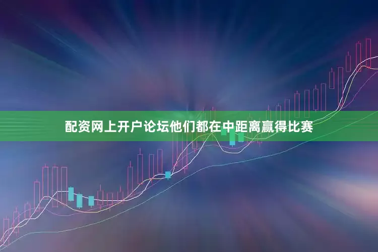 配资网上开户论坛他们都在中距离赢得比赛