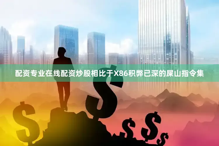 配资专业在线配资炒股相比于X86积弊已深的屎山指令集