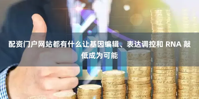 配资门户网站都有什么让基因编辑、表达调控和 RNA 敲低成为可能
