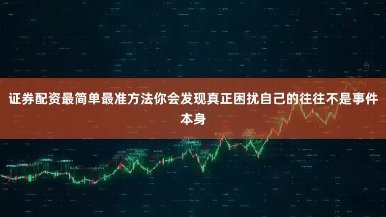 证券配资最简单最准方法你会发现真正困扰自己的往往不是事件本身