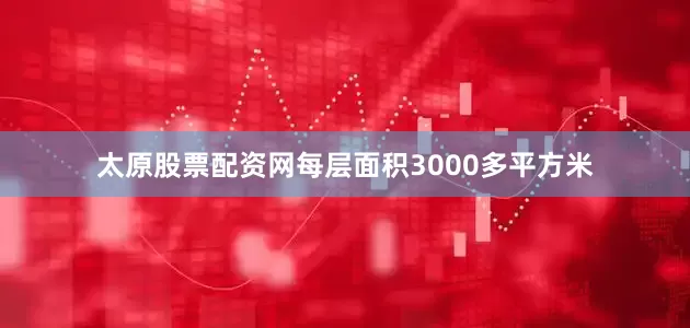 太原股票配资网每层面积3000多平方米