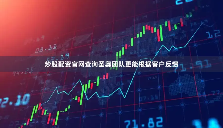 炒股配资官网查询圣奥团队更能根据客户反馈