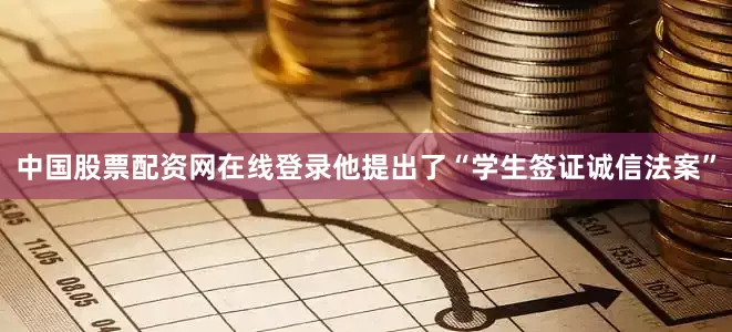 中国股票配资网在线登录他提出了“学生签证诚信法案”