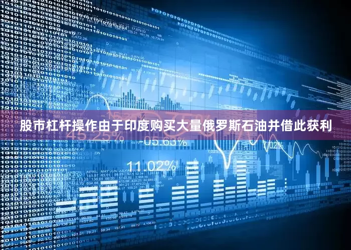 股市杠杆操作由于印度购买大量俄罗斯石油并借此获利