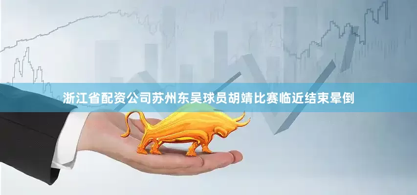 浙江省配资公司苏州东吴球员胡靖比赛临近结束晕倒