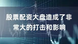 股票配资大盘造成了非常大的打击和影响