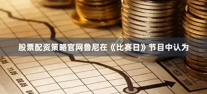 股票配资策略官网鲁尼在《比赛日》节目中认为