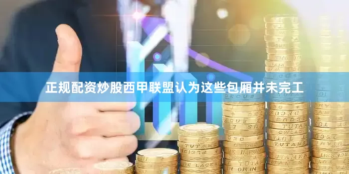 正规配资炒股西甲联盟认为这些包厢并未完工