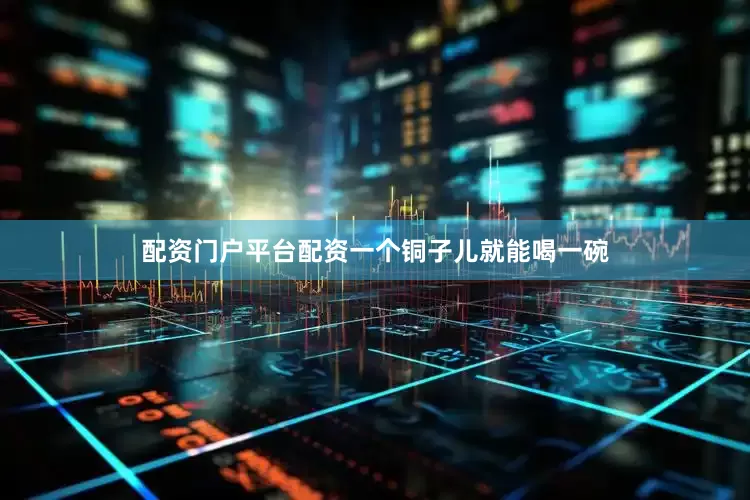 配资门户平台配资一个铜子儿就能喝一碗